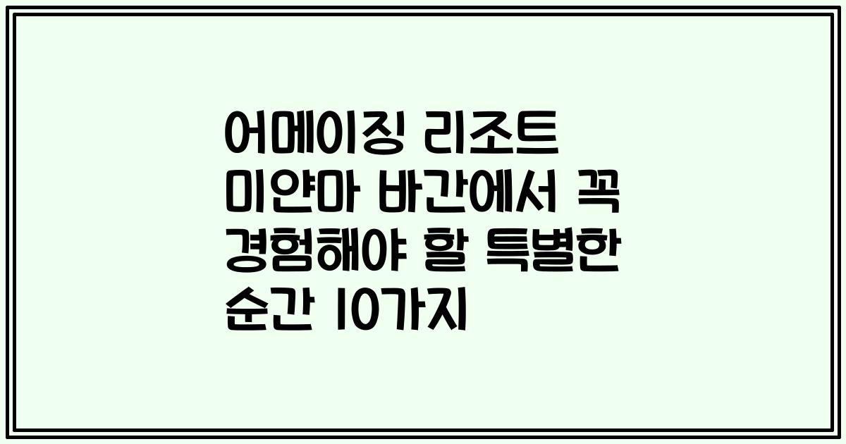 어메이징 리조트 미얀마 바간에서 꼭 경험해야 할 특별한 순간 10가지