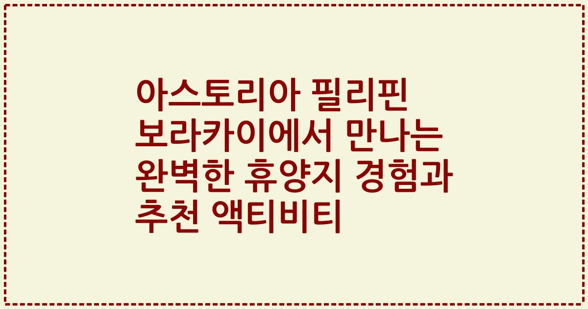 아스토리아 필리핀 보라카이에서 만나는 완벽한 휴양지 경험과 추천 액티비티