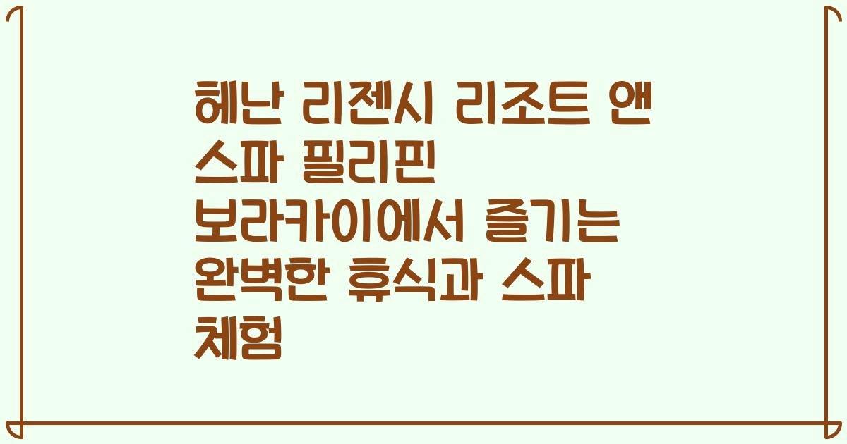 헤난 리젠시 리조트 앤 스파 필리핀 보라카이에서 즐기는 완벽한 휴식과 스파 체험