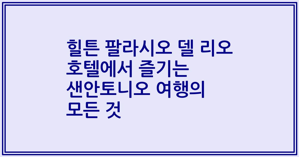 힐튼 팔라시오 델 리오 호텔에서 즐기는 샌안토니오 여행의 모든 것