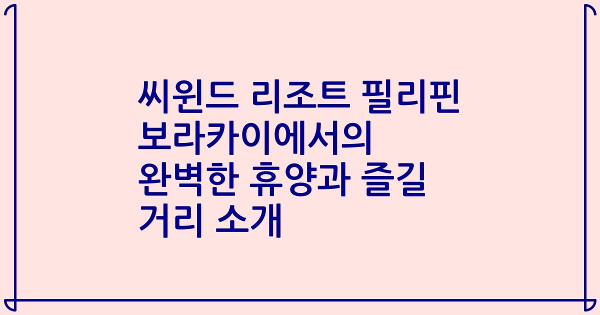 씨윈드 리조트 필리핀 보라카이에서의 완벽한 휴양과 즐길 거리 소개