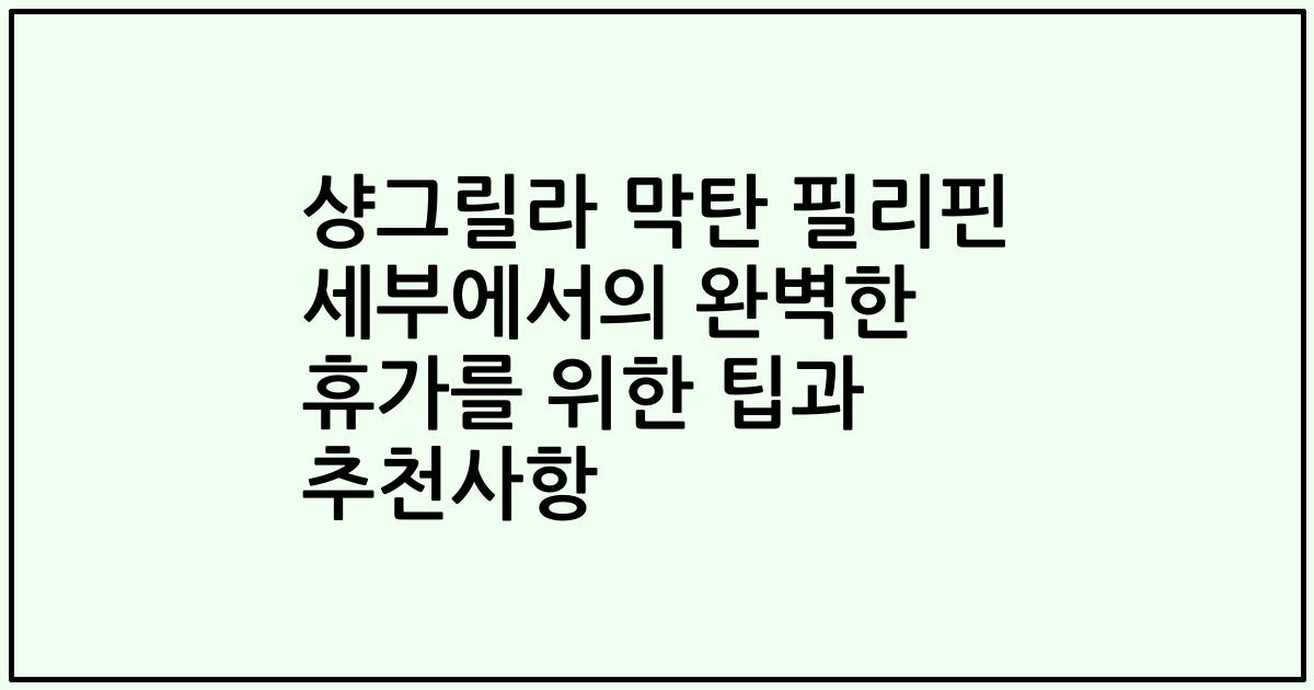 샹그릴라 막탄 필리핀 세부에서의 완벽한 휴가를 위한 팁과 추천사항