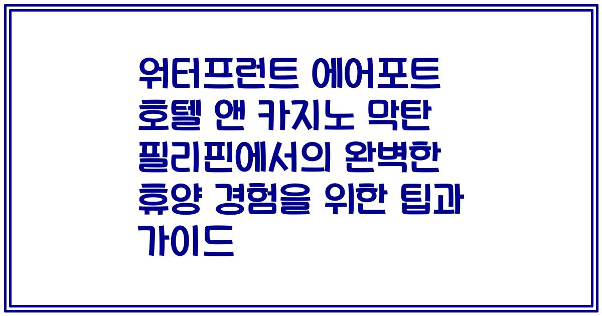 워터프런트 에어포트 호텔 앤 카지노 막탄 필리핀에서의 완벽한 휴양 경험을 위한 팁과 가이드