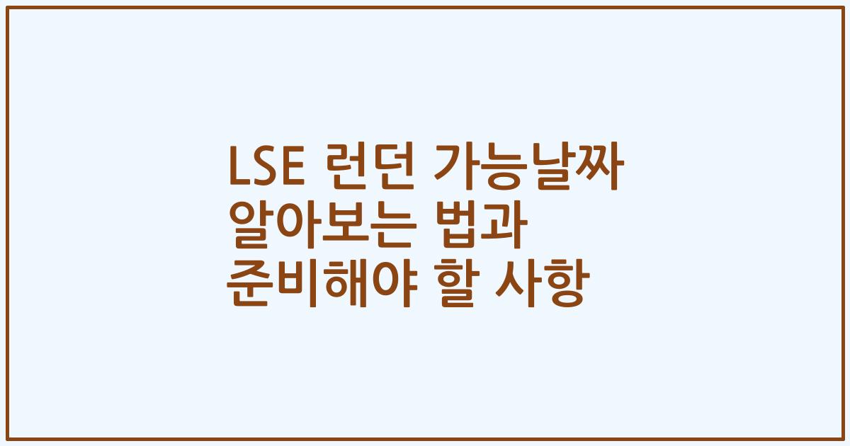 LSE 런던 가능날짜 알아보는 법과 준비해야 할 사항