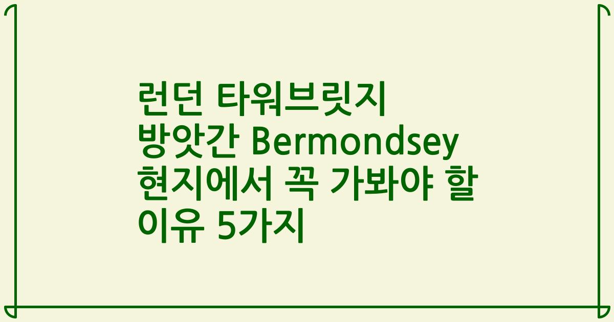 런던 타워브릿지 방앗간 Bermondsey 현지에서 꼭 가봐야 할 이유 5가지
