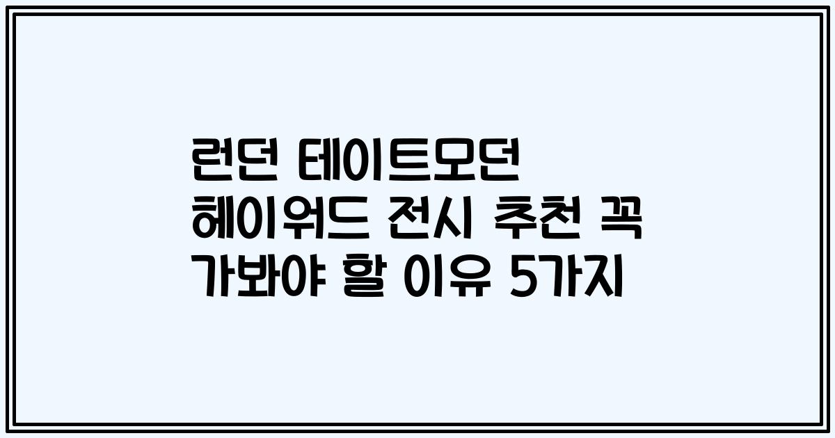 런던 테이트모던 헤이워드 전시 추천 꼭 가봐야 할 이유 5가지