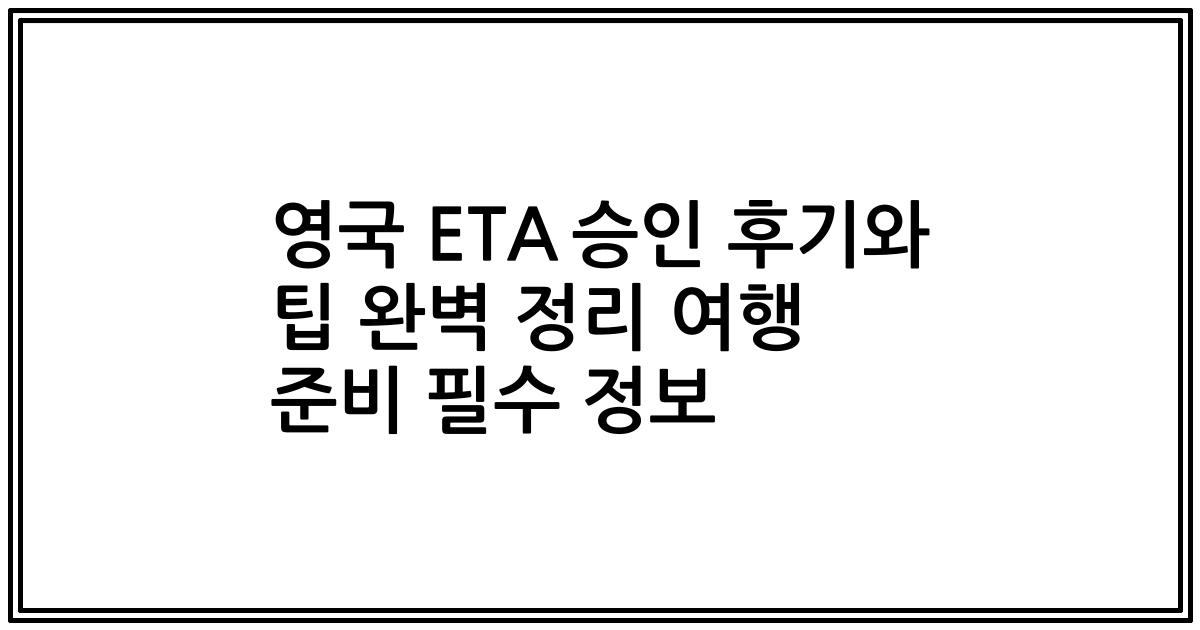 영국 ETA 승인 후기와 팁 완벽 정리 여행 준비 필수 정보