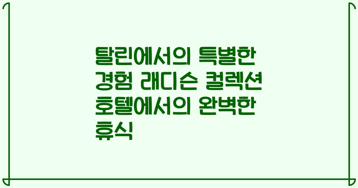 탈린에서의 특별한 경험 래디슨 컬렉션 호텔에서의 완벽한 휴식
