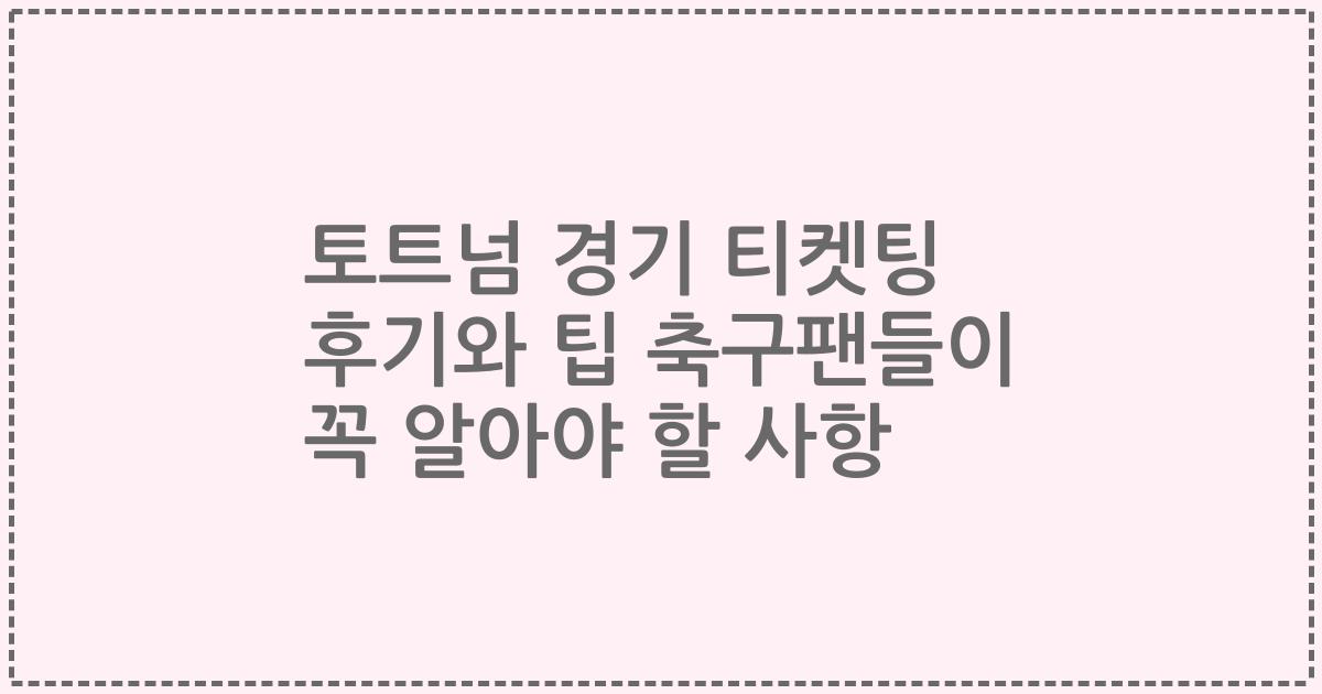 토트넘 경기 티켓팅 후기와 팁 축구팬들이 꼭 알아야 할 사항