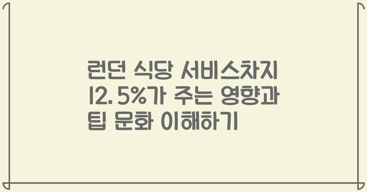 런던 식당 서비스차지 12.5%가 주는 영향과 팁 문화 이해하기