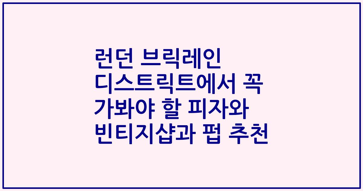 런던 브릭레인 디스트릭트에서 꼭 가봐야 할 피자와 빈티지샵과 펍 추천