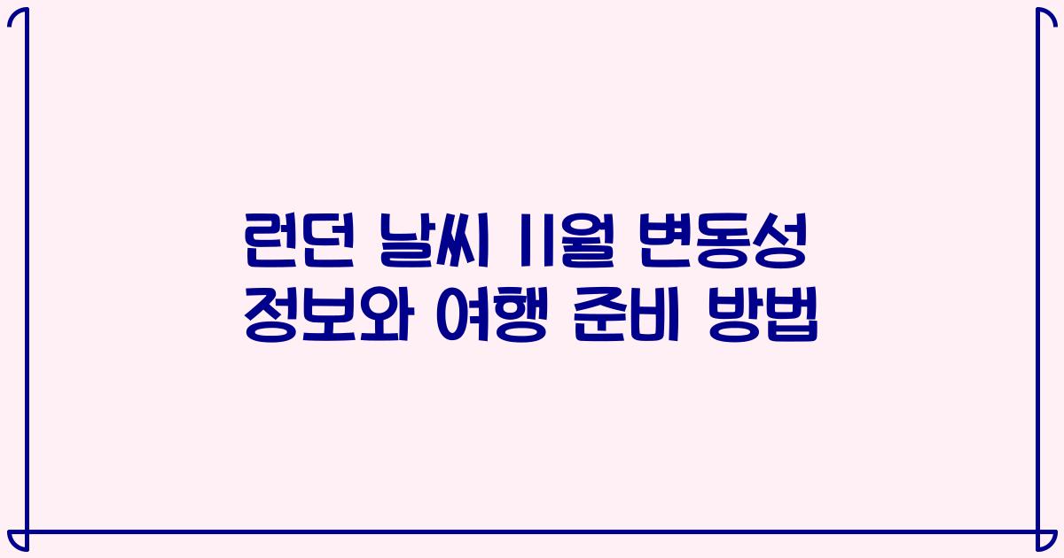 런던 날씨 11월 변동성 정보와 여행 준비 방법