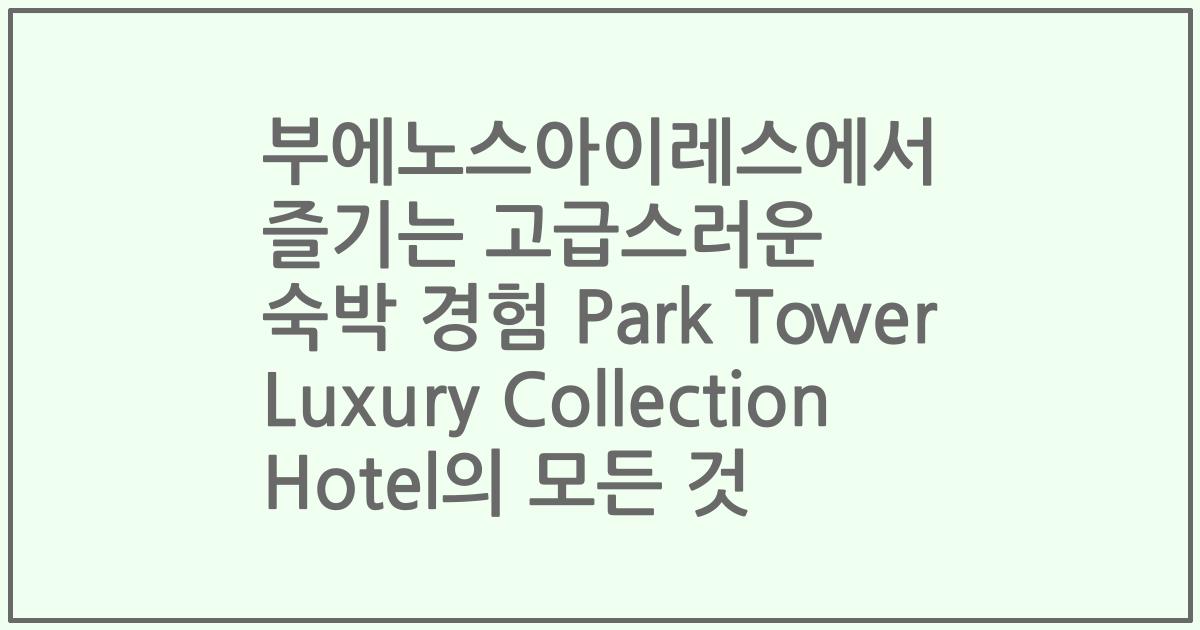 부에노스아이레스에서 즐기는 고급스러운 숙박 경험 Park Tower Luxury Collection Hotel의 모든 것