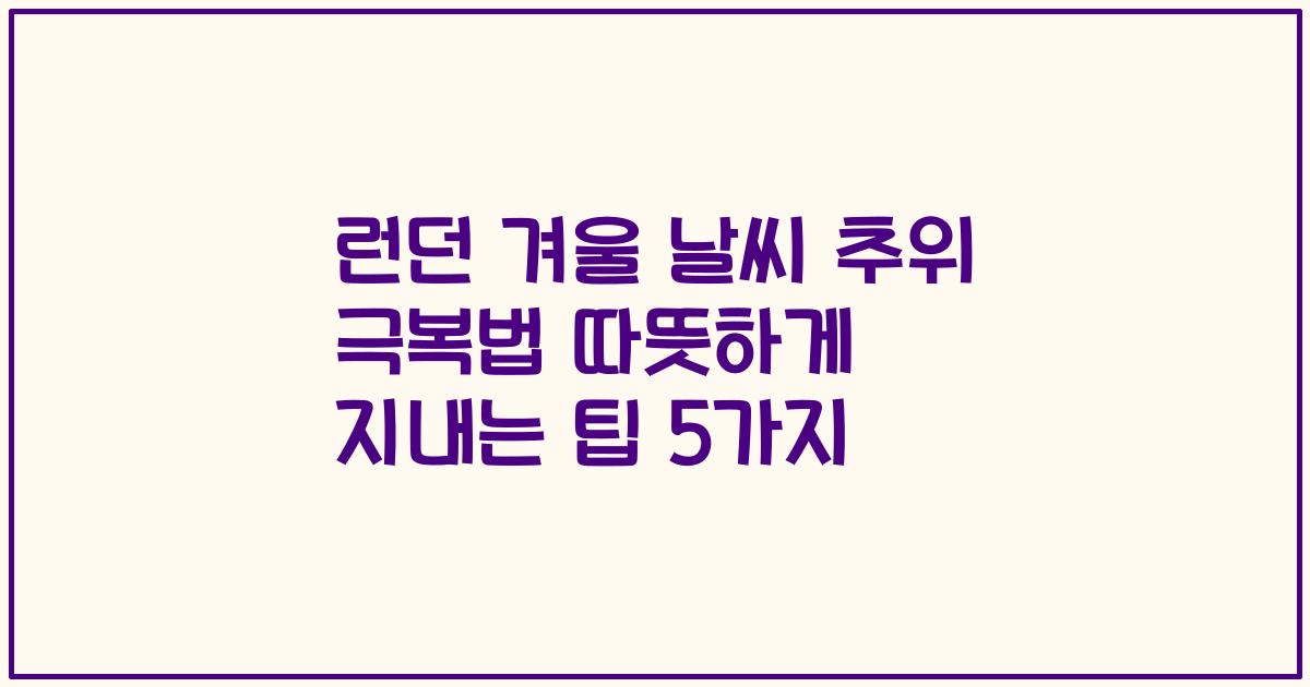 런던 겨울 날씨 추위 극복법 따뜻하게 지내는 팁 5가지
