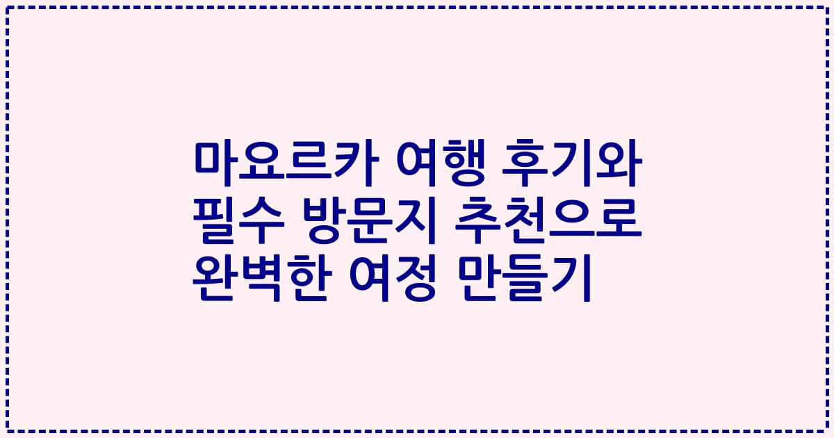마요르카 여행 후기와 필수 방문지 추천으로 완벽한 여정 만들기