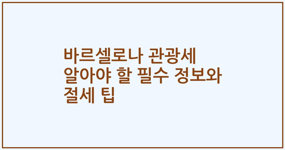 바르셀로나 관광세 알아야 할 필수 정보와 절세 팁