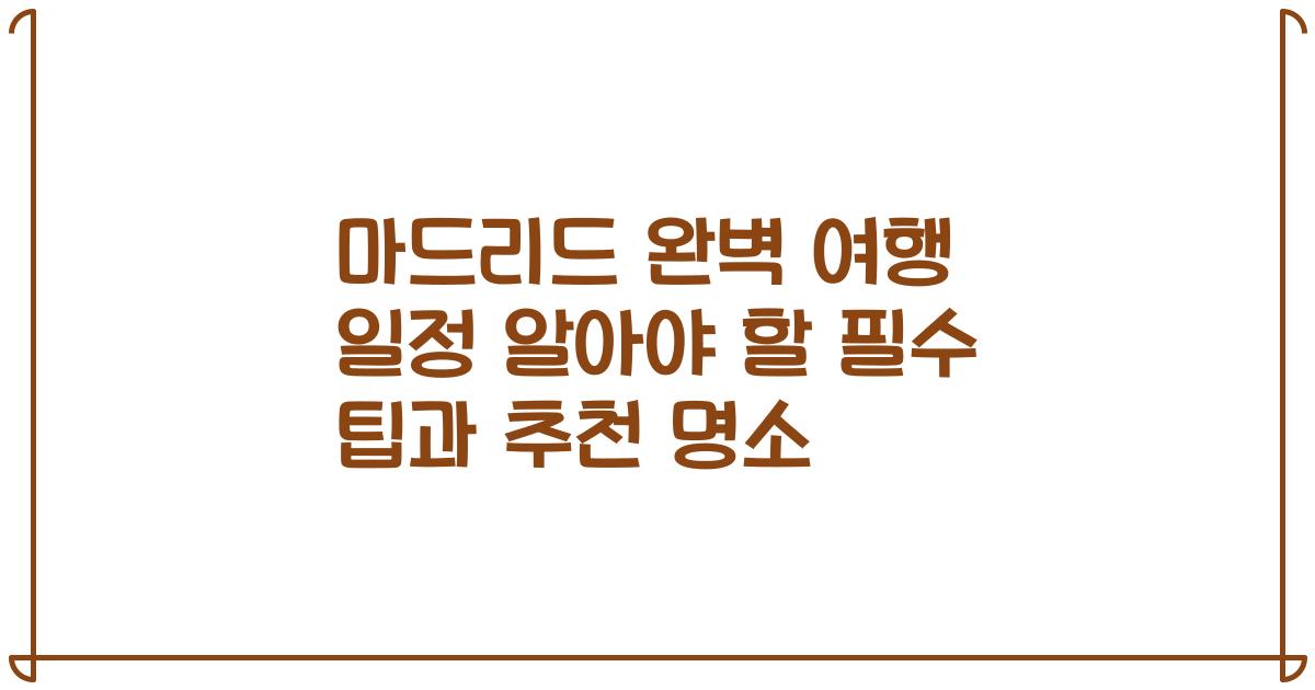 마드리드 완벽 여행 일정 알아야 할 필수 팁과 추천 명소