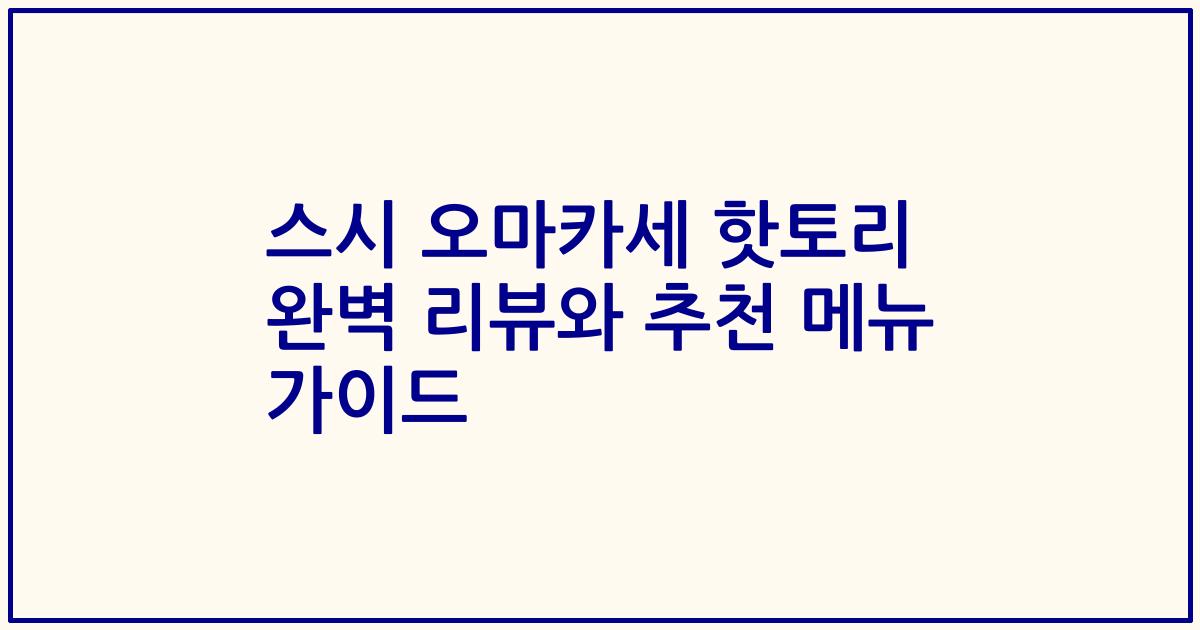스시 오마카세 핫토리 완벽 리뷰와 추천 메뉴 가이드
