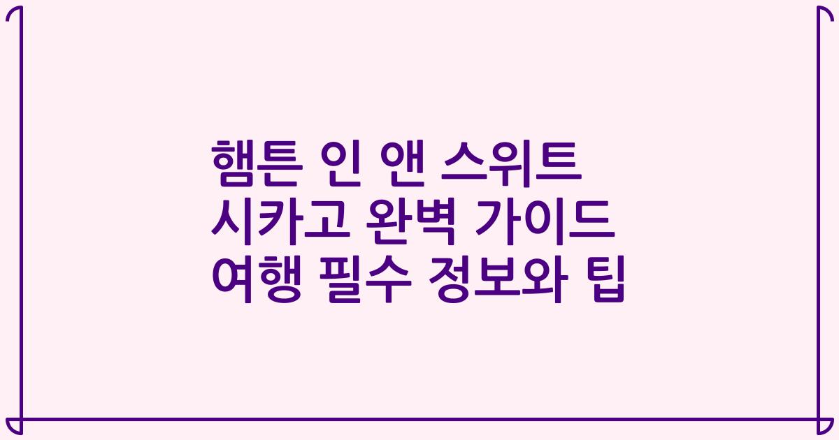 햄튼 인 앤 스위트 시카고 완벽 가이드 여행 필수 정보와 팁