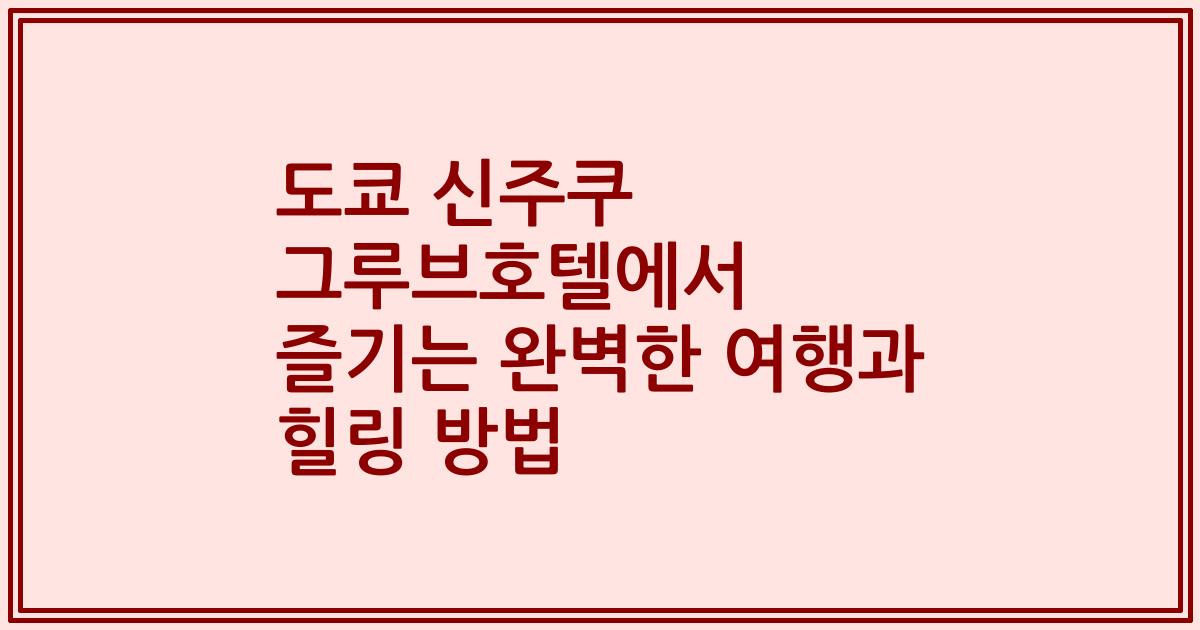 도쿄 신주쿠 그루브호텔에서 즐기는 완벽한 여행과 힐링 방법