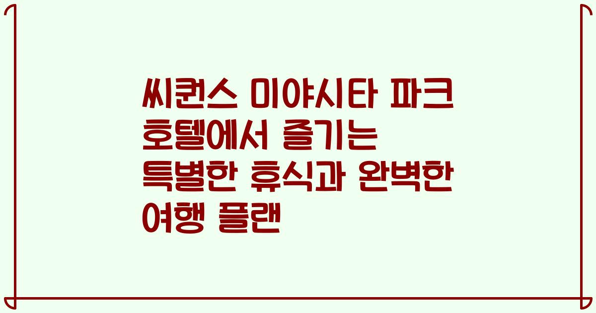 씨퀀스 미야시타 파크 호텔에서 즐기는 특별한 휴식과 완벽한 여행 플랜