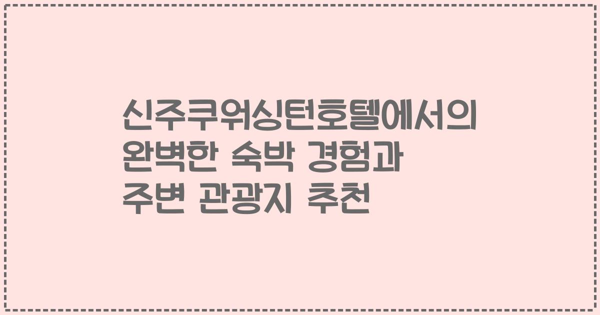 신주쿠워싱턴호텔에서의 완벽한 숙박 경험과 주변 관광지 추천