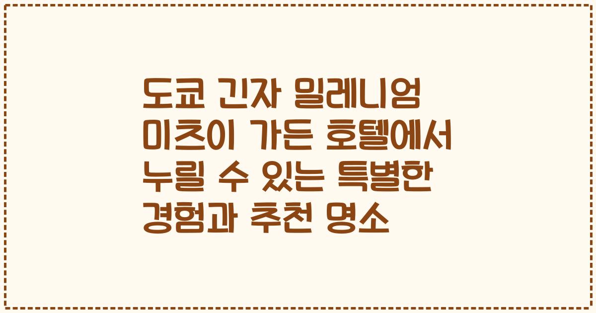 도쿄 긴자 밀레니엄 미츠이 가든 호텔에서 누릴 수 있는 특별한 경험과 추천 명소