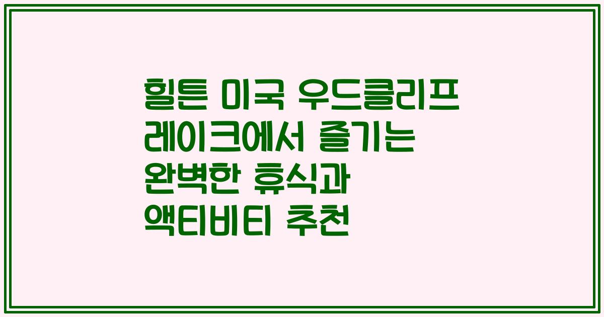 힐튼 미국 우드클리프 레이크에서 즐기는 완벽한 휴식과 액티비티 추천