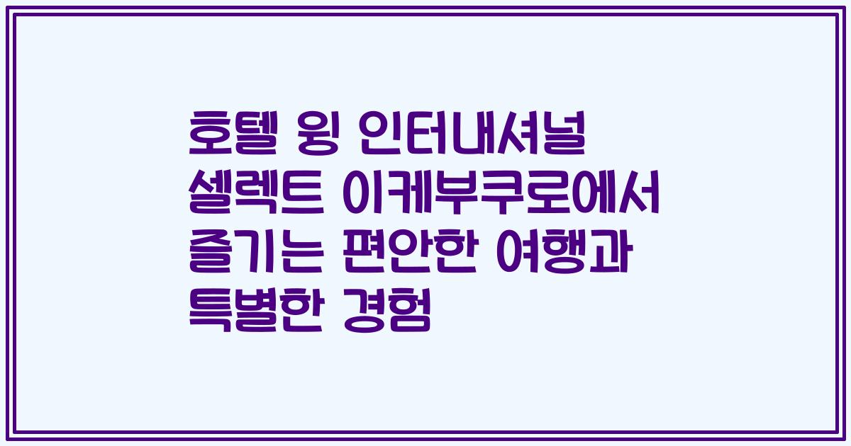 호텔 윙 인터내셔널 셀렉트 이케부쿠로에서 즐기는 편안한 여행과 특별한 경험