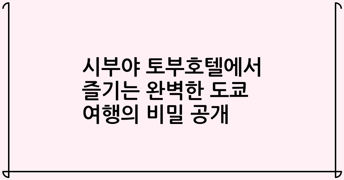시부야 토부호텔에서 즐기는 완벽한 도쿄 여행의 비밀 공개