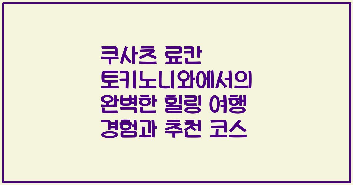 쿠사츠 료칸 토키노니와에서의 완벽한 힐링 여행 경험과 추천 코스