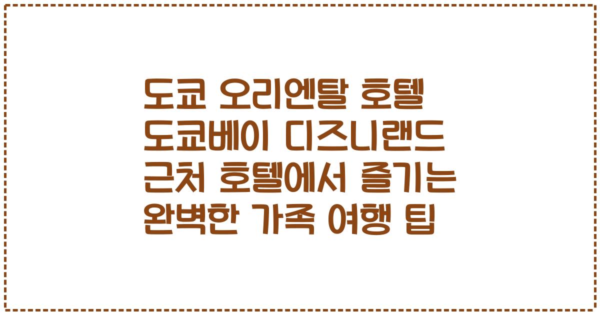 도쿄 오리엔탈 호텔 도쿄베이 디즈니랜드 근처 호텔에서 즐기는 완벽한 가족 여행 팁