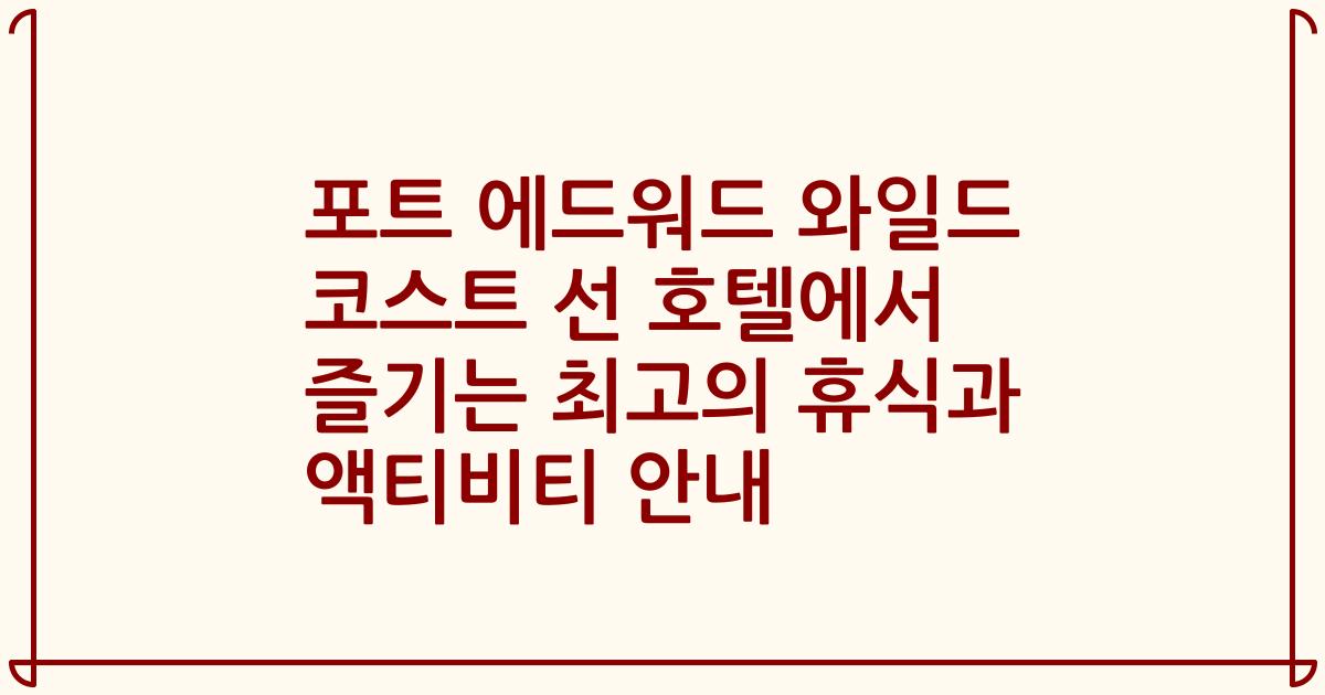 포트 에드워드 와일드 코스트 선 호텔에서 즐기는 최고의 휴식과 액티비티 안내