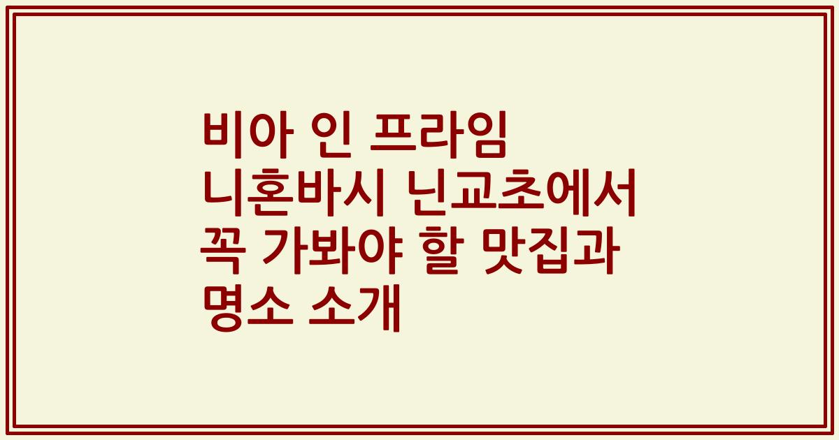 비아 인 프라임 니혼바시 닌교초에서 꼭 가봐야 할 맛집과 명소 소개