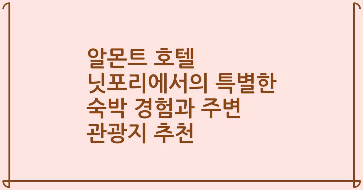 알몬트 호텔 닛포리에서의 특별한 숙박 경험과 주변 관광지 추천