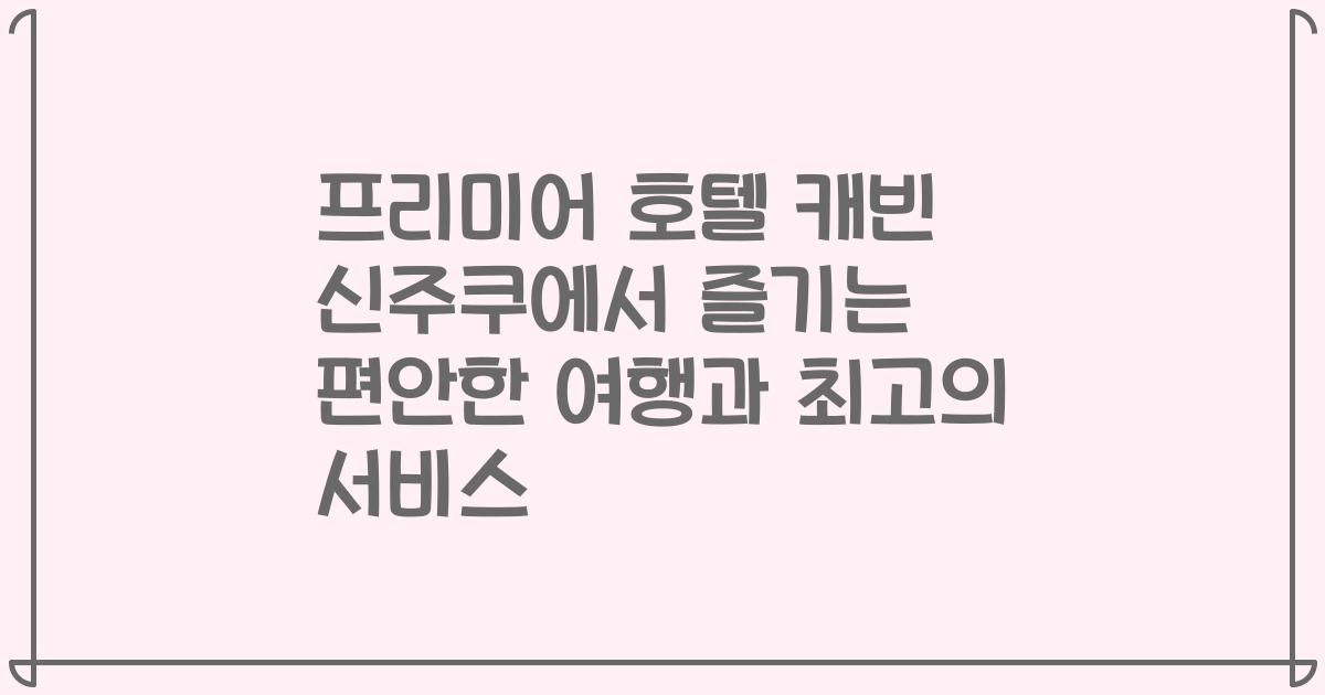 프리미어 호텔 캐빈 신주쿠에서 즐기는 편안한 여행과 최고의 서비스