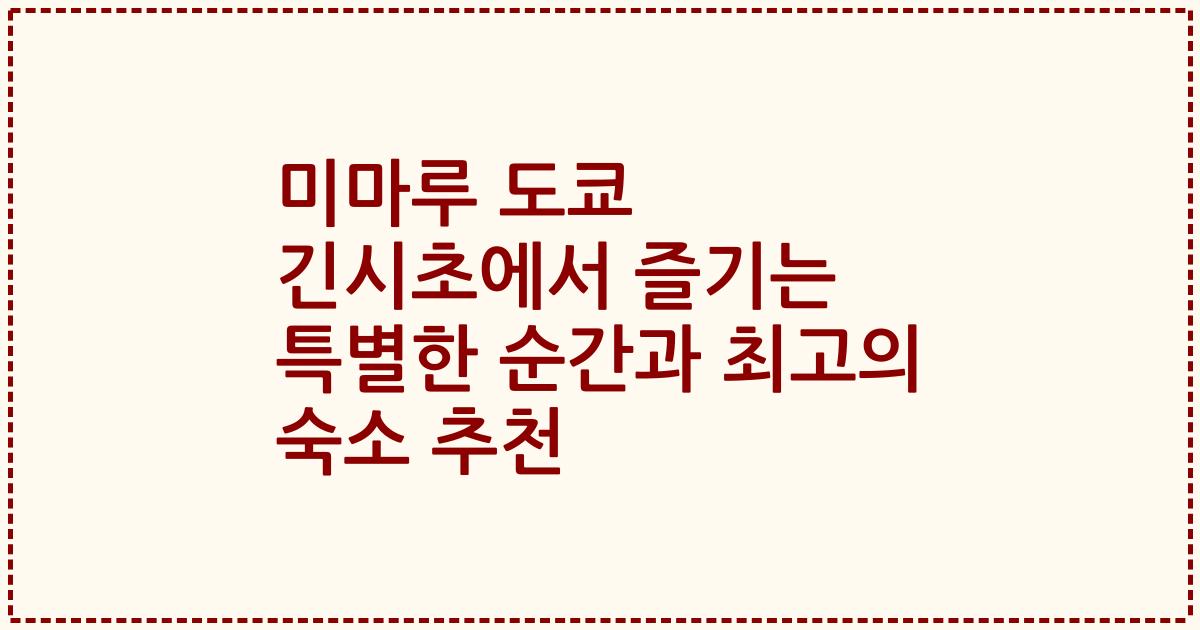 미마루 도쿄 긴시초에서 즐기는 특별한 순간과 최고의 숙소 추천