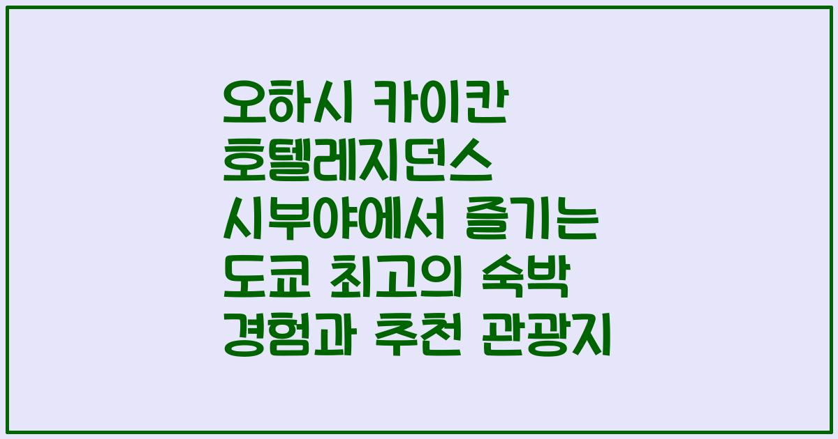오하시 카이칸 호텔레지던스 시부야에서 즐기는 도쿄 최고의 숙박 경험과 추천 관광지