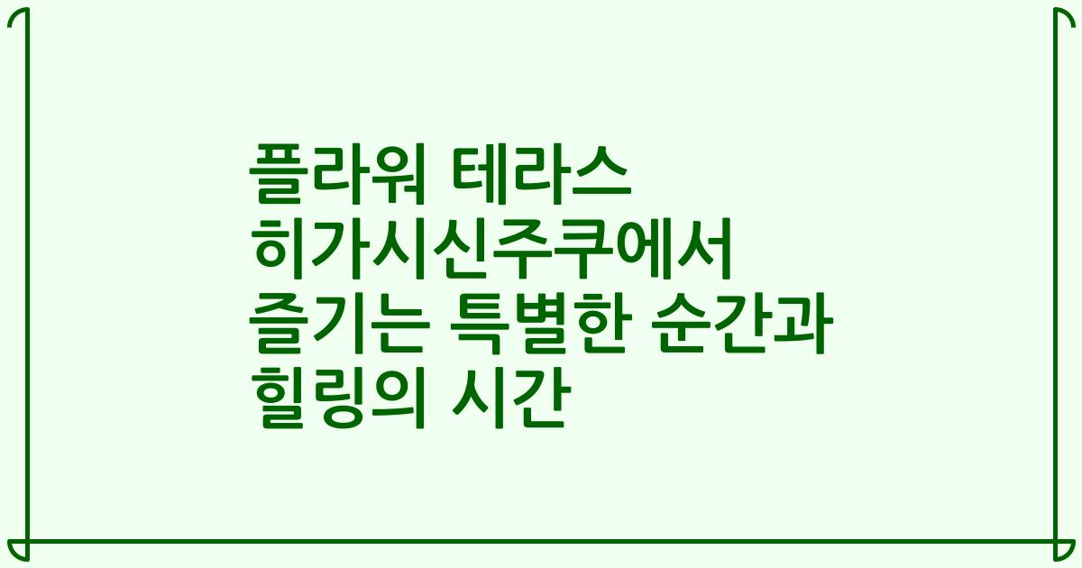 플라워 테라스 히가시신주쿠에서 즐기는 특별한 순간과 힐링의 시간
