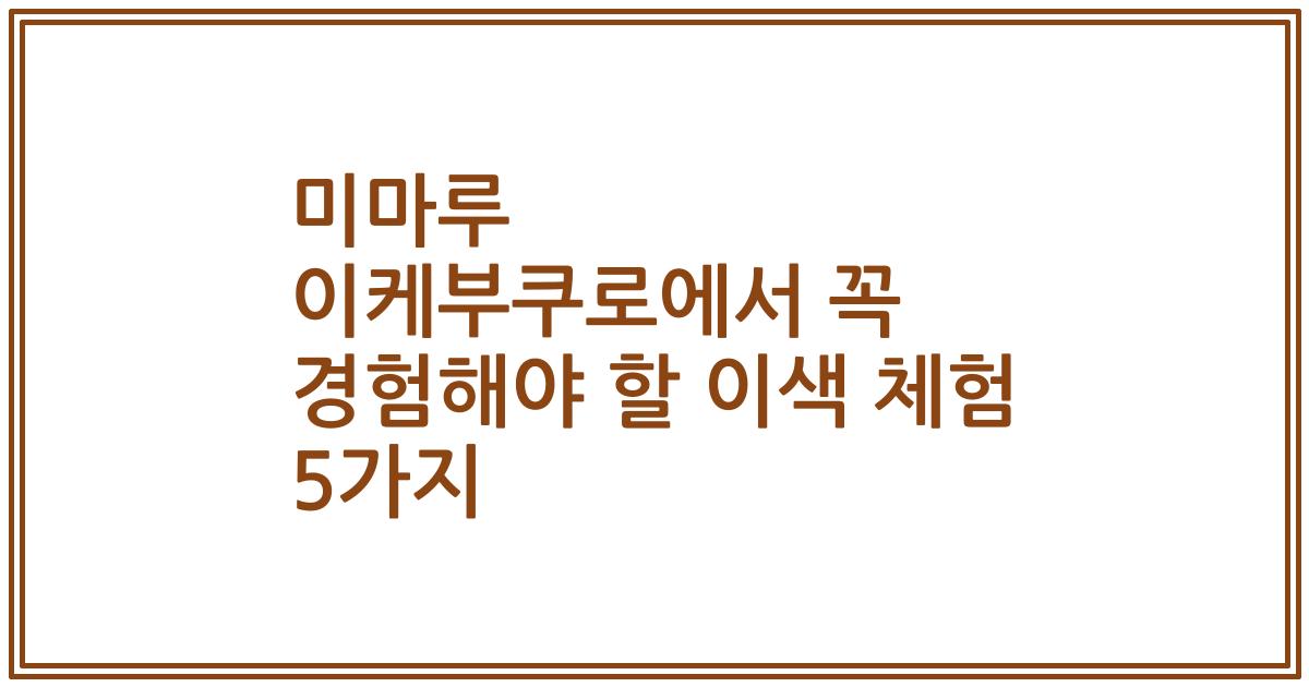미마루 이케부쿠로에서 꼭 경험해야 할 이색 체험 5가지