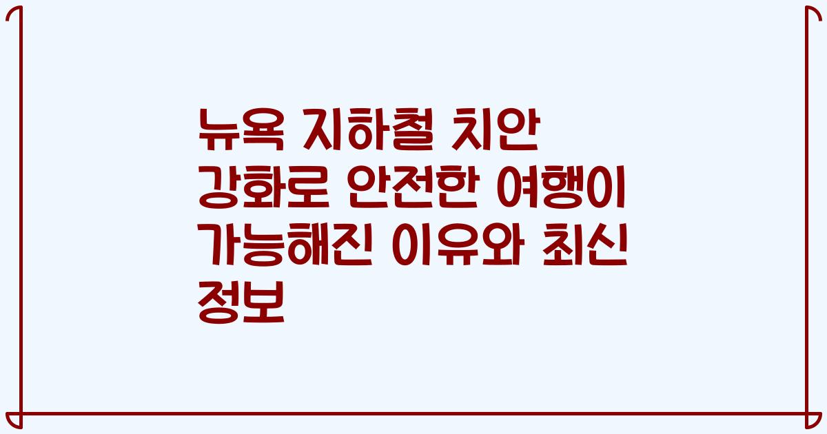 뉴욕 지하철 치안 강화로 안전한 여행이 가능해진 이유와 최신 정보