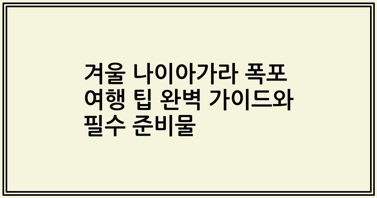 겨울 나이아가라 폭포 여행 팁 완벽 가이드와 필수 준비물