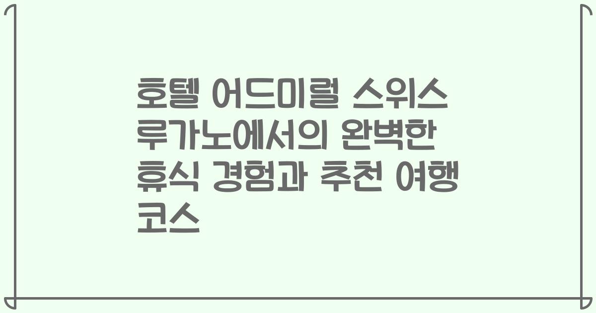 호텔 어드미럴 스위스 루가노에서의 완벽한 휴식 경험과 추천 여행 코스