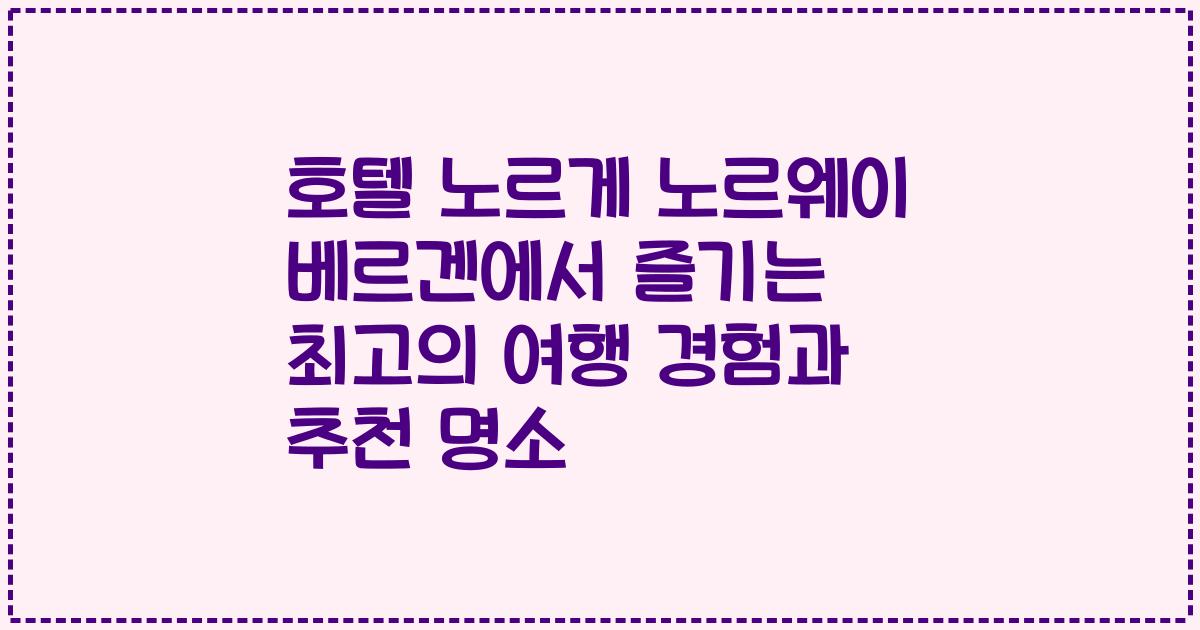 호텔 노르게 노르웨이 베르겐에서 즐기는 최고의 여행 경험과 추천 명소