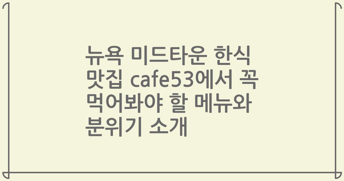 뉴욕 미드타운 한식 맛집 cafe53에서 꼭 먹어봐야 할 메뉴와 분위기 소개