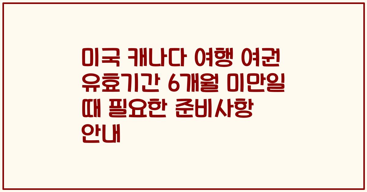 미국 캐나다 여행 여권 유효기간 6개월 미만일 때 필요한 준비사항 안내