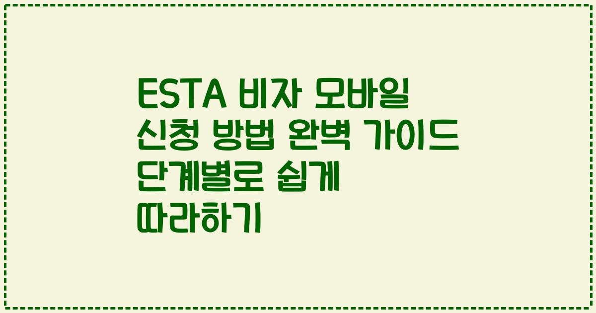 ESTA 비자 모바일 신청 방법 완벽 가이드 단계별로 쉽게 따라하기