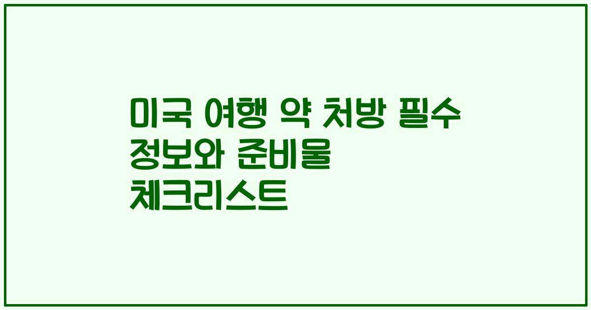 미국 여행 약 처방 필수 정보와 준비물 체크리스트