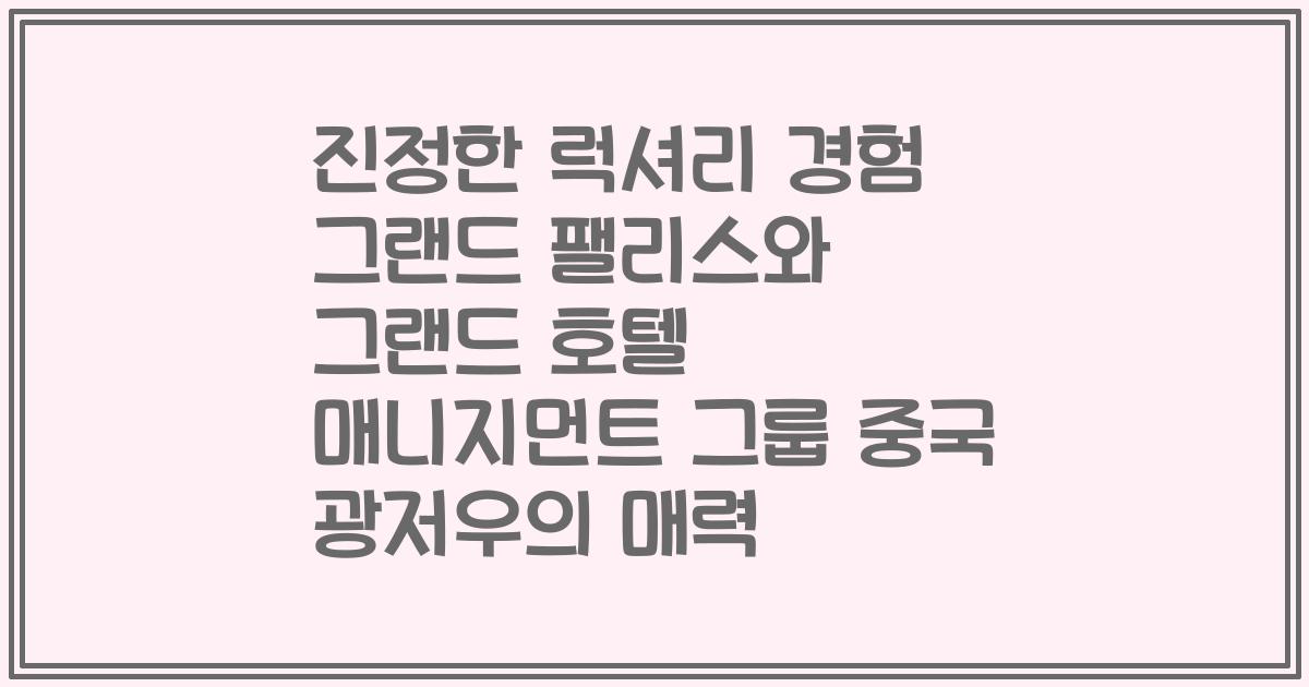 진정한 럭셔리 경험 그랜드 팰리스와 그랜드 호텔 매니지먼트 그룹 중국 광저우의 매력
