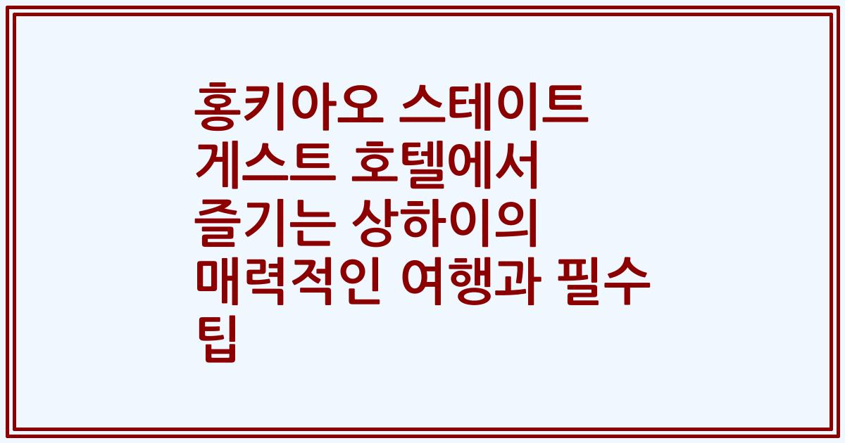 홍키아오 스테이트 게스트 호텔에서 즐기는 상하이의 매력적인 여행과 필수 팁
